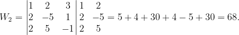 \dpi{120} W_{2}=\begin{vmatrix} 1 & 2 &3\\ 2 & -5 & 1\\ 2&5 & -1 \end{vmatrix}\begin{matrix} 1 & 2\\ 2 & -5\\ 2&5 \end{matrix}=5+4+30+4-5+30=68.